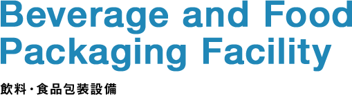 Beverage and Food Packaging Facility 飲料・食品包装設備