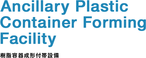 Ancillary Plastic Container Forming Facility 樹脂容器成形付帯設備